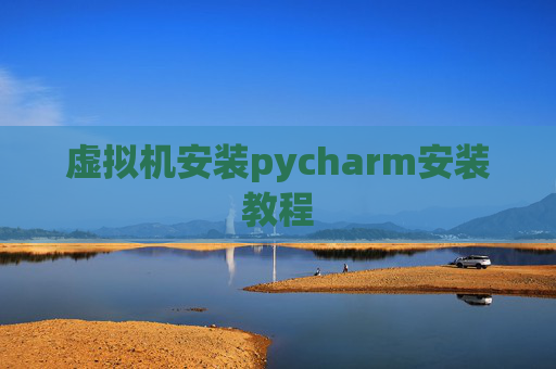 虚拟机安装pycharm安装教程 虚拟机安装pycharm安装教程