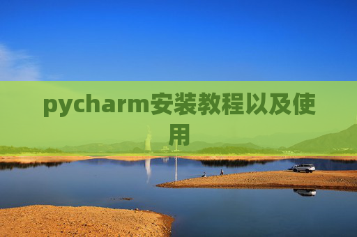 pycharm安装教程以及使用 pycharm安装教程以及使用